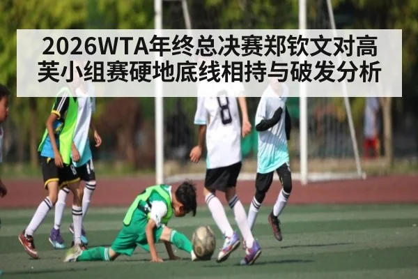 2026WTA年终总决赛郑钦文对高芙小组赛硬地底线相持与破发分析