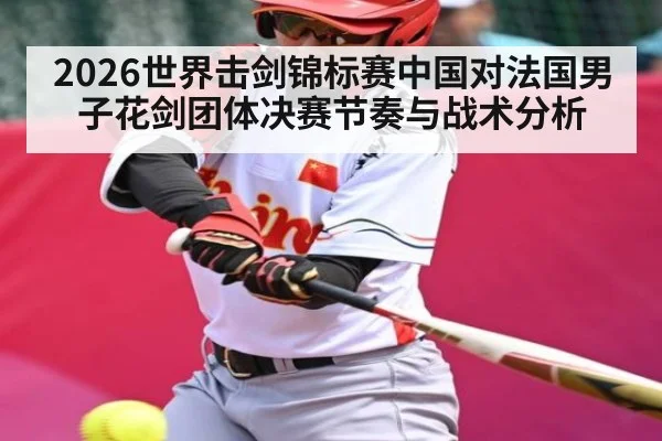 2026世界击剑锦标赛中国对法国男子花剑团体决赛节奏与战术分析