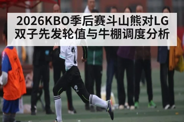 2026KBO季后赛斗山熊对LG双子先发轮值与牛棚调度分析